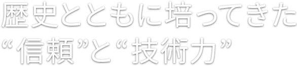  歴史とともに培ってきた信頼と技術